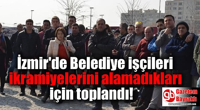 İzmir'de Belediye işçileri ikramiyelerini alamadıkları için toplandı