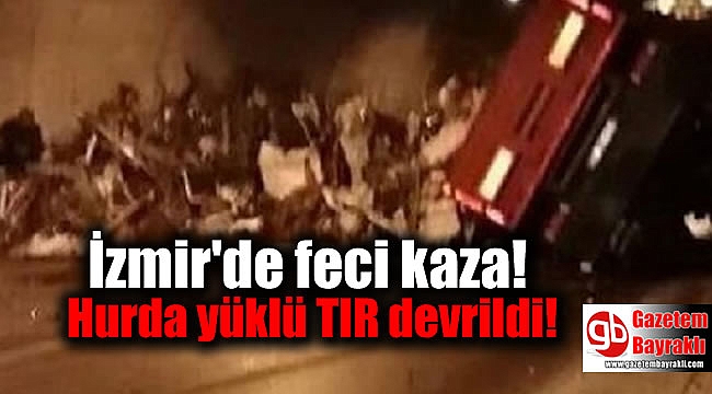 İzmir'de feci kaza! Hurda yüklü TIR devrildi