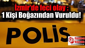 İzmir'de feci olay : 1 Kişi Boğazından Vuruldu
