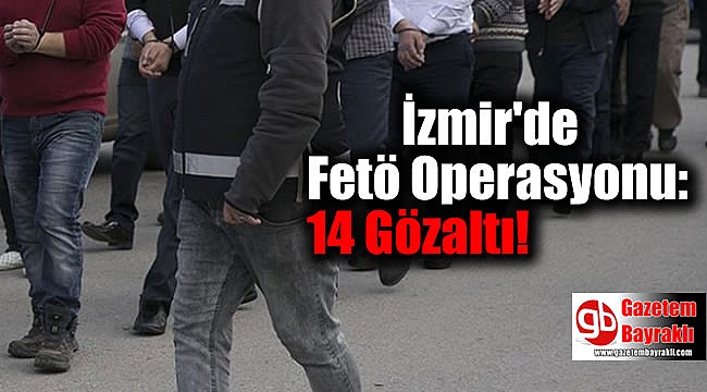 İzmir'de Fetö Operasyonu: 14 Gözaltı