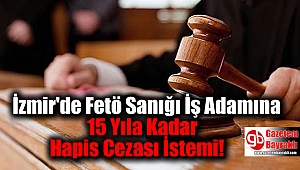 İzmir'de Fetö Sanığı İş Adamına 15 Yıla Kadar Hapis Cezası İstemi