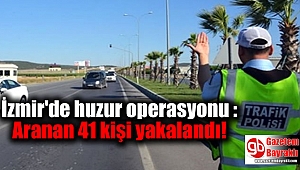İzmir'de huzur operasyonu : Aranan 41 kişi yakalandı