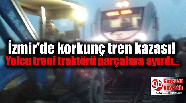 İzmir'de korkunç tren kazası: Yolcu treni traktörü parçalara ayırdı