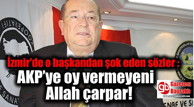 İzmir'de o başkandan şok eden sözler : AKP’ye oy vermeyeni Allah çarpar