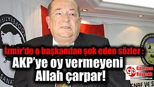 İzmir'de o başkandan şok eden sözler : AKP’ye oy vermeyeni Allah çarpar