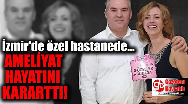 İzmir'de özel hastanedeki ameliyat hayatını kararttı
