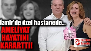 İzmir'de özel hastanedeki ameliyat hayatını kararttı