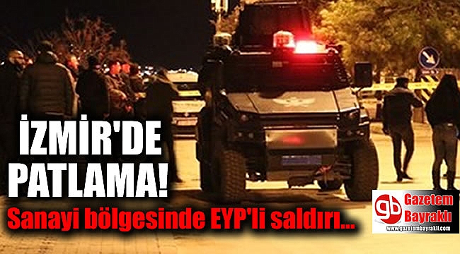 İzmir'de patlama: Sanayi bölgesinde EYP'li saldırı