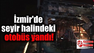 İzmir'de seyir halindeki otobüs yandı