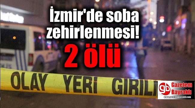 İzmir'de soba zehirlenmesi: 2 ölü