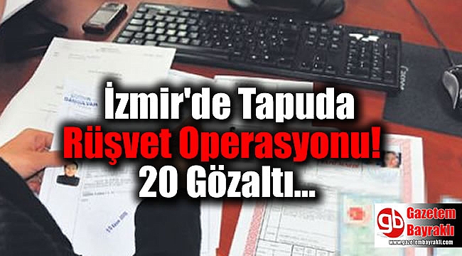 İzmir'de Tapuda Rüşvet Operasyonu: 20 Gözaltı