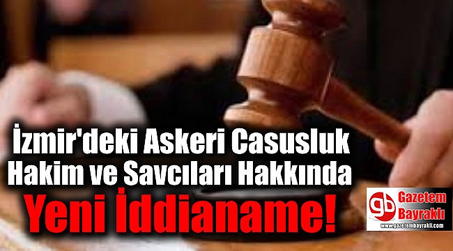 İzmir'deki Askeri Casusluk' Hakim ve Savcıları Hakkında Yeni İddianame