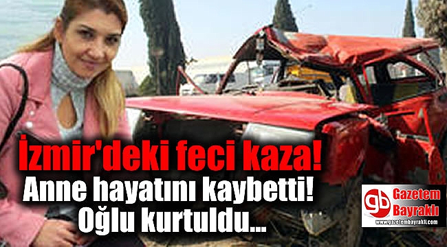 İzmir'deki feci kazada anne hayatını kaybederken oğlu kurtuldu