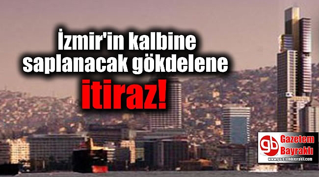 İzmir'in kalbine saplanacak gökdelene itiraz
