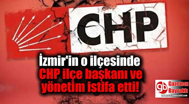 İzmir'in o ilçesinde CHP ilçe başkanı ve yönetim istifa etti