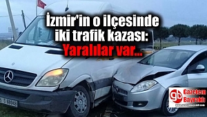 İzmir'in o ilçesinde iki trafik kazası: Yaralılar var