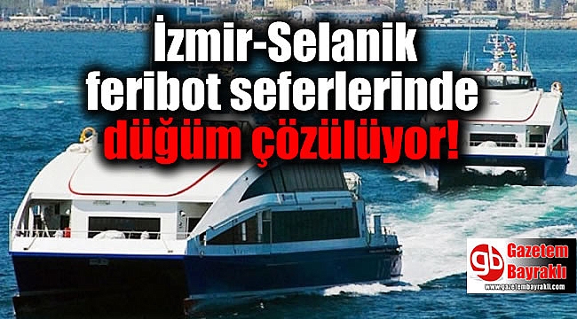 İzmir-Selanik feribot seferlerinde düğüm çözülüyor