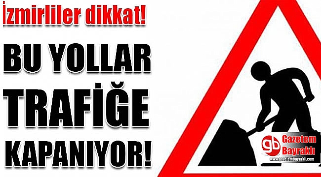 İzmirliler dikkat o yollar trafiğe kapatılacak