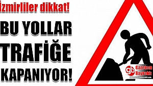 İzmirliler dikkat o yollar trafiğe kapatılacak