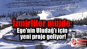 İzmirliler müjde: Ege'nin Uludağ'ı için yeni proje geliyor