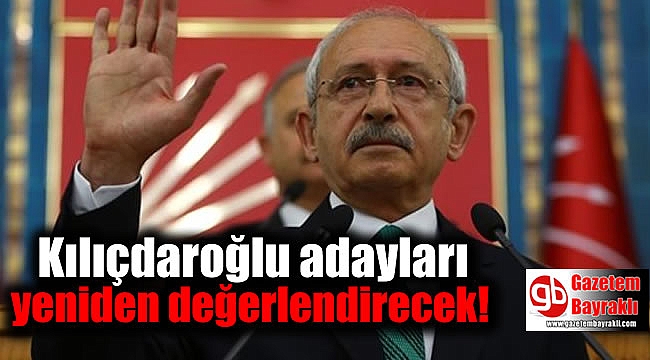 Kılıçdaroğlu adayları yeniden değerlendirecek