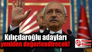Kılıçdaroğlu adayları yeniden değerlendirecek