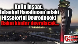 Kolin İnşaat, İstanbul Havalimanı'ndaki Hisselerini Devredecek Bakın kimler devralacak