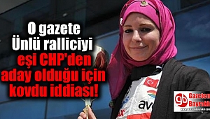 O gazete Ünlü ralliciyi eşi CHP'den aday olduğu için kovdu iddiası