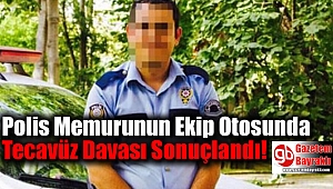 Polis Memurunun Ekip Otosunda Tecavüz Davası Sonuçlandı