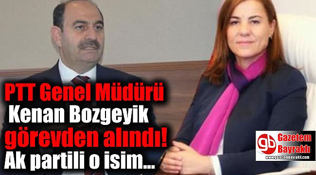 PTT Genel Müdürü Kenan Bozgeyik görevden alındı