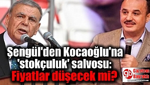 Şengül'den Kocaoğlu'na 'stokçuluk' salvosu: Fiyatlar düşecek mi