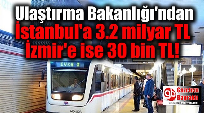 Ulaştırma Bakanlığı'ndan İstanbul'a 3.2 milyar TL, İzmir'e ise 30 bin TL