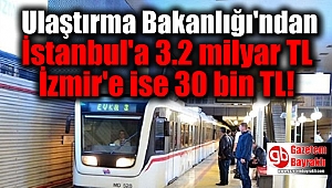 Ulaştırma Bakanlığı'ndan İstanbul'a 3.2 milyar TL, İzmir'e ise 30 bin TL
