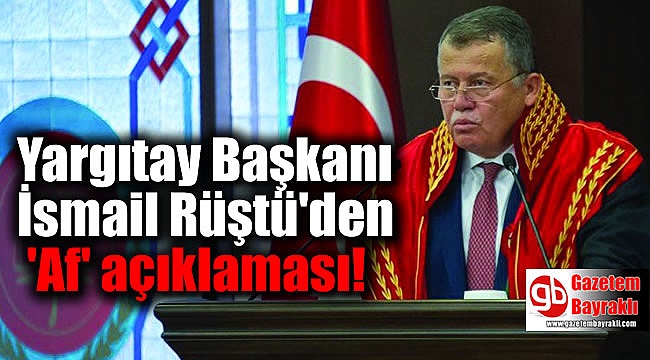 Yargıtay Başkanı İsmail Rüştü'den 'Af' açıklaması