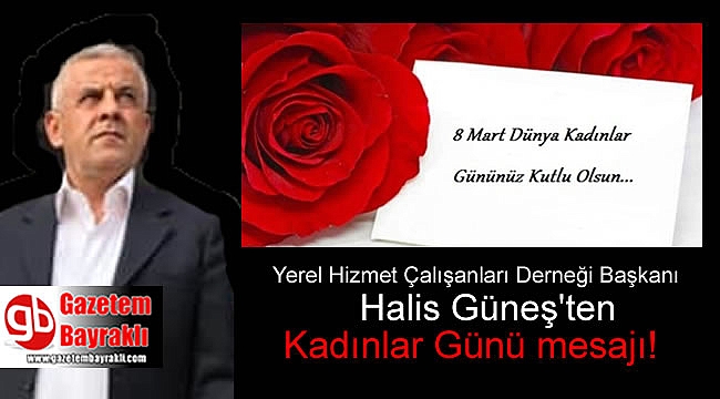 Yerel Hizmet Çalışanları Derneği Başkanı Halis Güneş'ten 8 Mart Dünya Kadınlar Günü mesajı