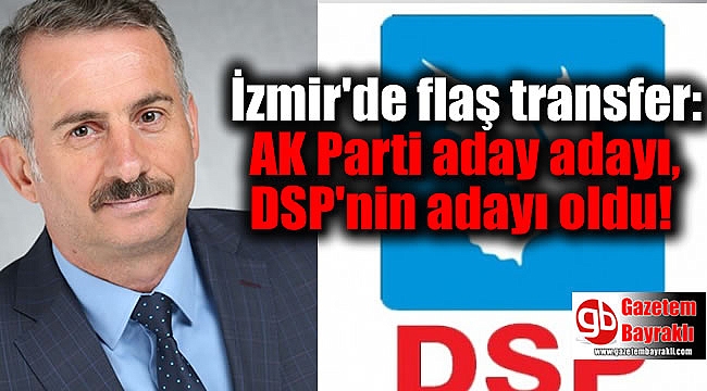 İzmir'de flaş transfer: AK Parti aday adayı, DSP'nin adayı oldu