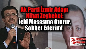 Ak Parti İzmir Adayı Nihat Zeybekci: İçki Masasına Oturur, Sohbet Ederim