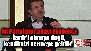 Ak Parti İzmir adayı Zeybekci: İzmir'i almaya değil, kendimizi vermeye geldik