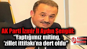 AK Parti İzmir İl Aydın Şengül: “Yaptığımız miting, ‘zillet ittifakı’na dert oldu''