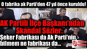 AK Partili İlçe Başkanı'ndan Skandal Sözler: Şeker Fabrikası da Ak Parti'nin, bilmem ne fabrikası da Ak Parti'nin