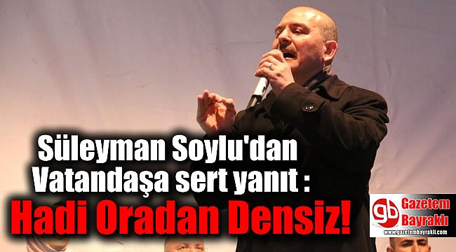 Bakan Soylu'dan Vatandaşa sert yanıt : Hadi Oradan Densiz