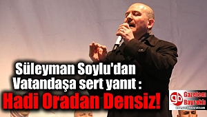 Bakan Soylu'dan Vatandaşa sert yanıt : Hadi Oradan Densiz