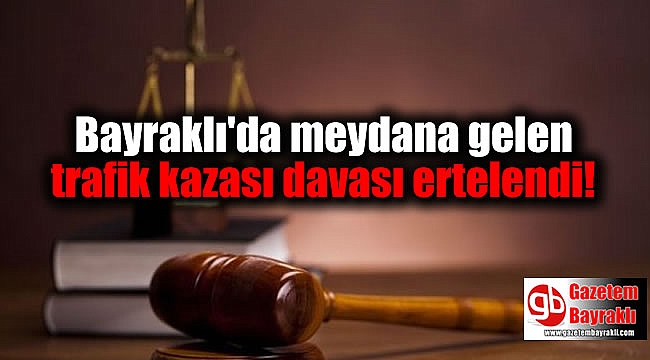 Bayraklı'da meydana gelen trafik kazası davası ertelendi