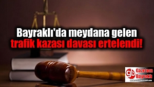 Bayraklı'da meydana gelen trafik kazası davası ertelendi