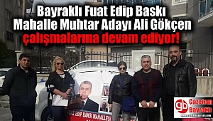 Bayraklı Fuat Edip Baskı Mahalle Muhtar Adayı Ali Gökçen çalışmalarına devam ediyor
