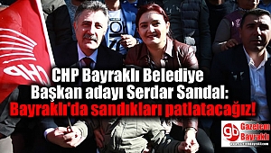 CHP Bayraklı Belediye Başkan adayı Serdar Sandal: Bayraklı'da sandıkları patlatacağız