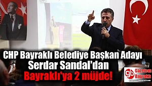 CHP Bayraklı Belediye Başkan Adayı Serdar Sandal'dan Bayraklı'ya 2 müjde