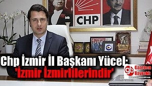 Chp İzmir İl Başkanı Yücel : İzmir İzmirlilerindir