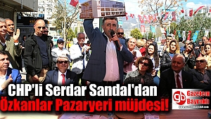 CHP'li Serdar Sandal'dan Özkanlar Pazaryeri müjdesi