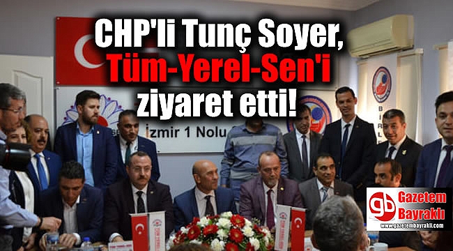 CHP'li Tunç Soyer, Tüm-Yerel-Sen'i ziyaret etti